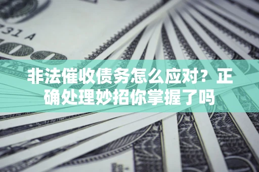 武汉非法催收债务怎么应对？正确处理妙招你掌握了吗