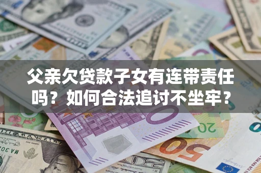 武汉父亲欠贷款子女有连带责任吗？如何合法追讨不坐牢？