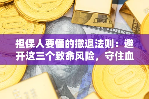 武汉担保人要懂的撤退法则：避开这三个致命风险，守住血汗钱