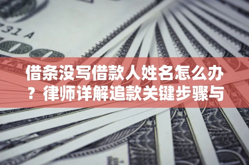 武汉借条没写借款人姓名怎么办？律师详解追款关键步骤与证据链构建