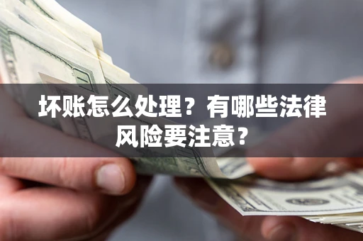武汉坏账怎么处理？有哪些法律风险要注意？