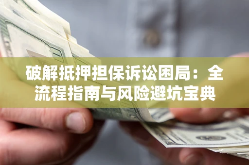 武汉破解抵押担保诉讼困局:全流程指南与风险避坑宝典 武汉破解抵押担保诉讼困局:全流程指南与风险避坑宝典