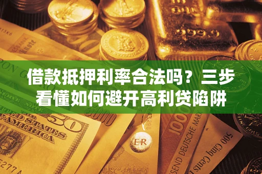 武汉借款抵押利率合法吗？三步看懂如何避开高利贷陷阱
