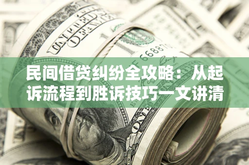 武汉民间借贷纠纷全攻略：从起诉流程到胜诉技巧一文讲清