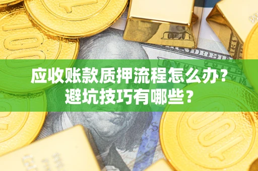 武汉应收账款质押流程怎么办？避坑技巧有哪些？