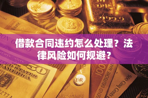 武汉借款合同违约怎么处理？法律风险如何规避？