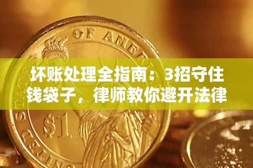 武汉坏账处理全指南：3招守住钱袋子，律师教你避开法律雷区