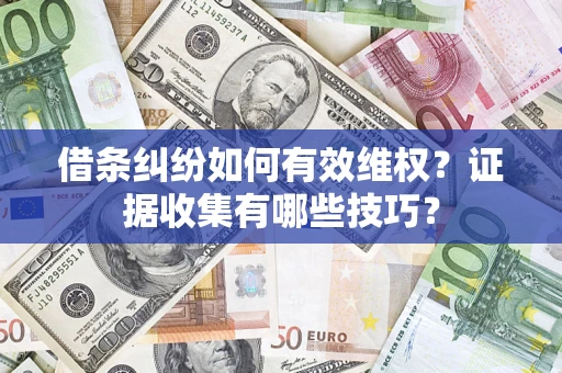 武汉借条纠纷如何有效维权？证据收集有哪些技巧？