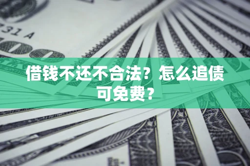 武汉借钱不还不合法？怎么追债可免费？
