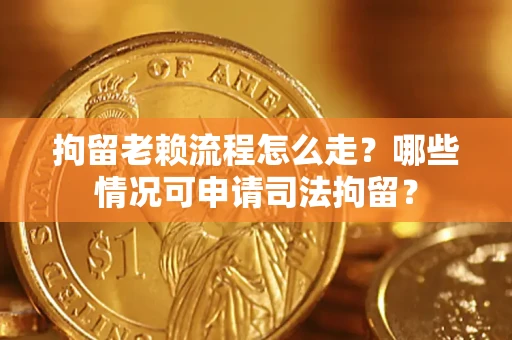 武汉拘留老赖流程怎么走?哪些情况可申请司法拘留? 武汉拘留老赖流程怎么走?哪些情况可申请司法拘留?