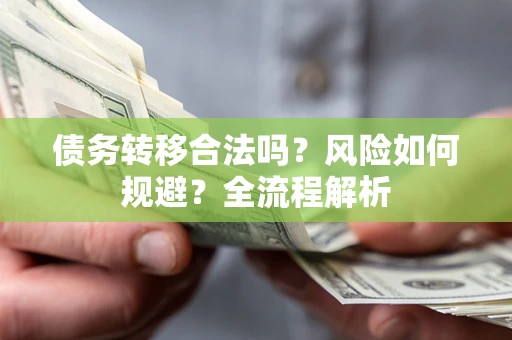 武汉债务转移合法吗？风险如何规避？全流程解析
