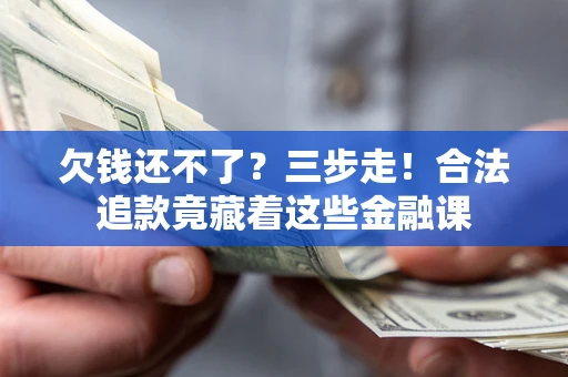 武汉欠钱还不了？三步走！合法追款竟藏着这些金融课