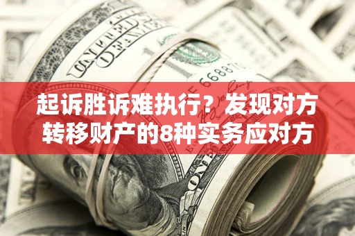 武汉起诉胜诉难执行？发现对方转移财产的8种实务应对方案