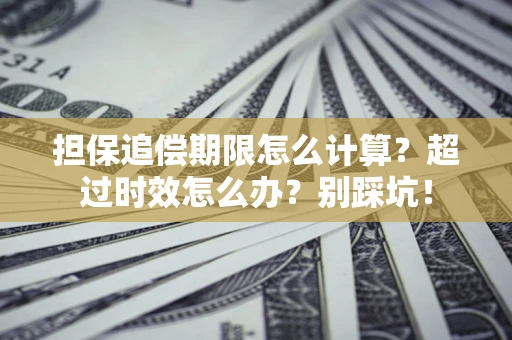 武汉担保追偿期限怎么计算？超过时效怎么办？别踩坑！