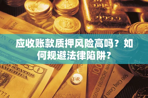武汉应收账款质押风险高吗？如何规避法律陷阱？