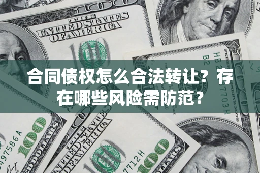武汉合同债权怎么合法转让？存在哪些风险需防范？