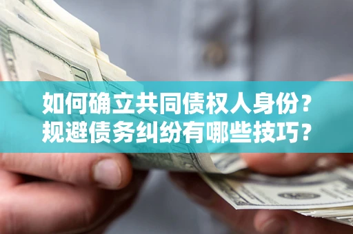武汉如何确立共同债权人身份？规避债务纠纷有哪些技巧？