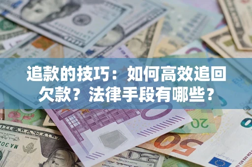 武汉追款的技巧：如何高效追回欠款？法律手段有哪些？