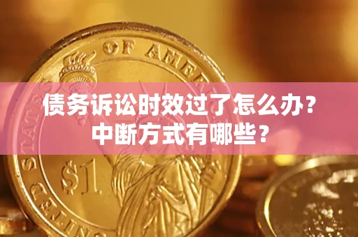 武汉债务诉讼时效过了怎么办？中断方式有哪些？