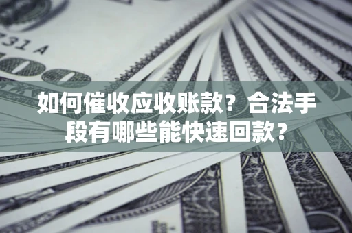 武汉如何催收应收账款？合法手段有哪些能快速回款？