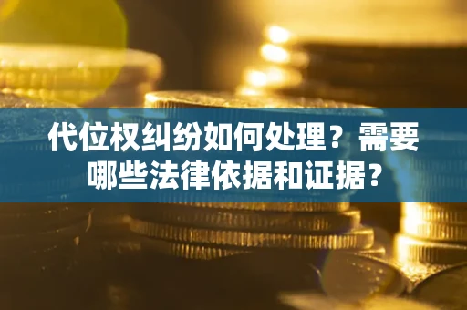 武汉代位权纠纷如何处理？需要哪些法律依据和证据？