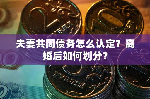 武汉夫妻共同债务怎么认定？离婚后如何划分？