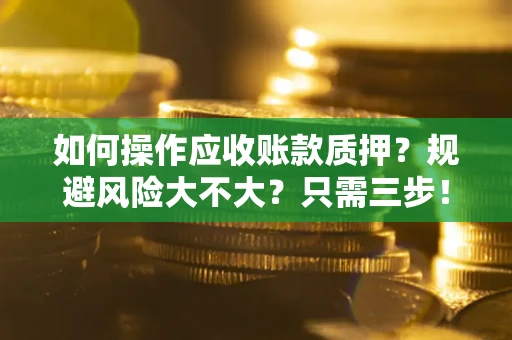 武汉如何操作应收账款质押？规避风险大不大？只需三步！