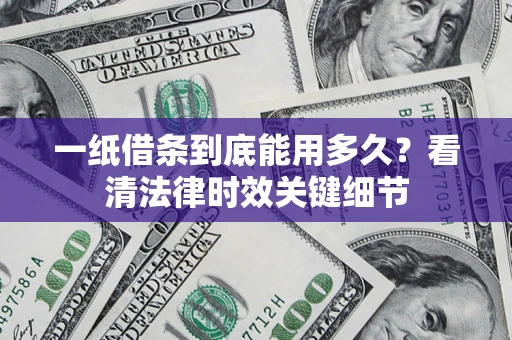 武汉一纸借条到底能用多久？看清法律时效关键细节