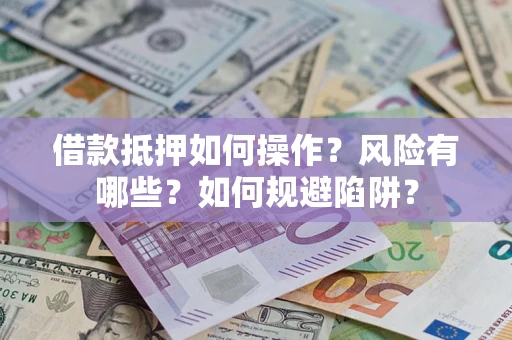 武汉借款抵押如何操作？风险有哪些？如何规避陷阱？