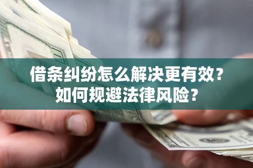 武汉借条纠纷怎么解决更有效？如何规避法律风险？