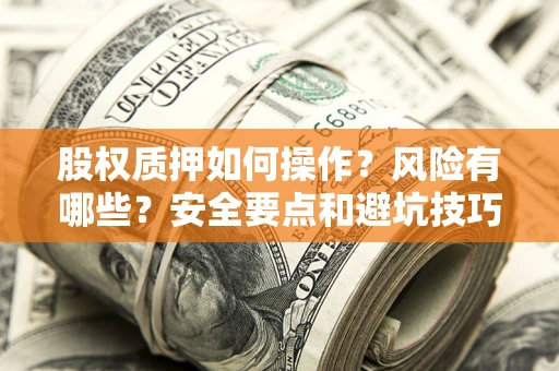 武汉股权质押如何操作？风险有哪些？安全要点和避坑技巧？