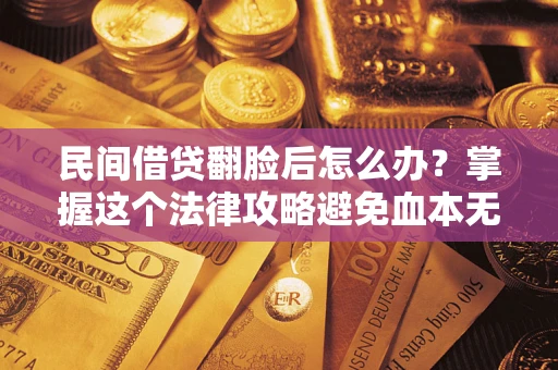武汉民间借贷翻脸后怎么办？掌握这个法律攻略避免血本无归