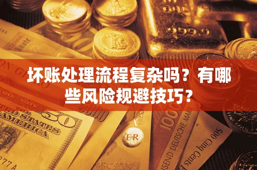 武汉坏账处理流程复杂吗？有哪些风险规避技巧？