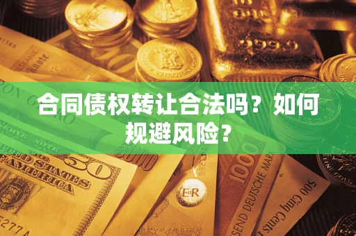 武汉合同债权转让合法吗?如何规避风险? 武汉合同债权转让合法吗?如何规避风险?
