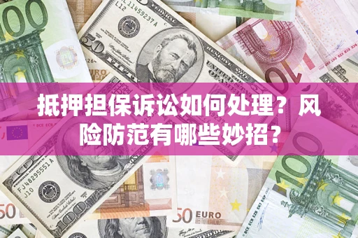 武汉抵押担保诉讼如何处理？风险防范有哪些妙招？