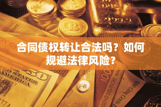 武汉合同债权转让合法吗？如何规避法律风险？