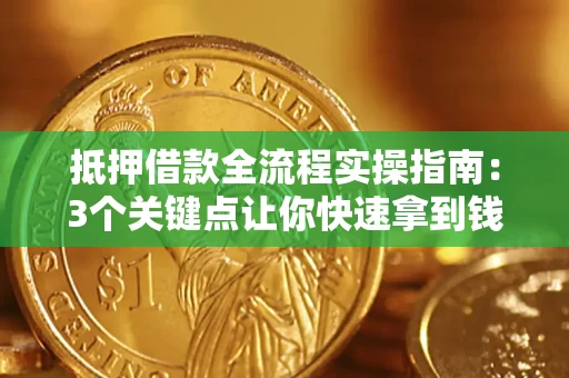 武汉抵押借款全流程实操指南：3个关键点让你快速拿到钱