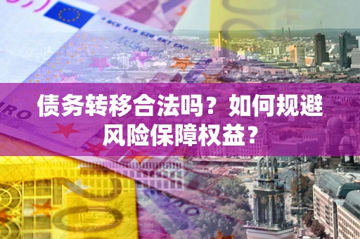 武汉债务转移合法吗？如何规避风险保障权益？