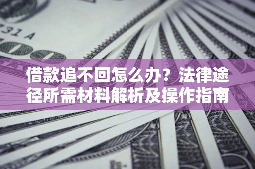 武汉借款追不回怎么办？法律途径所需材料解析及操作指南