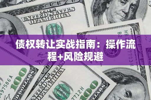 武汉债权转让实战指南：操作流程+风险规避