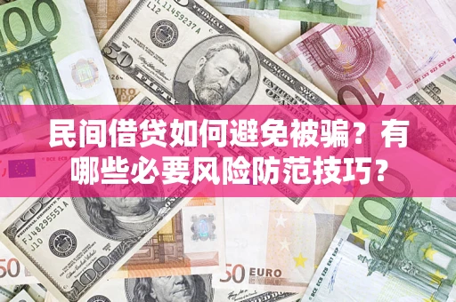 武汉民间借贷如何避免被骗？有哪些必要风险防范技巧？