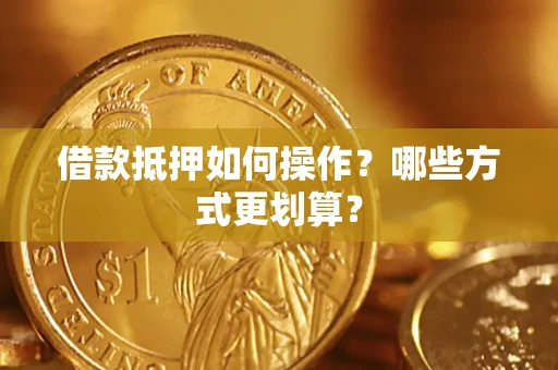 武汉借款抵押如何操作？哪些方式更划算？