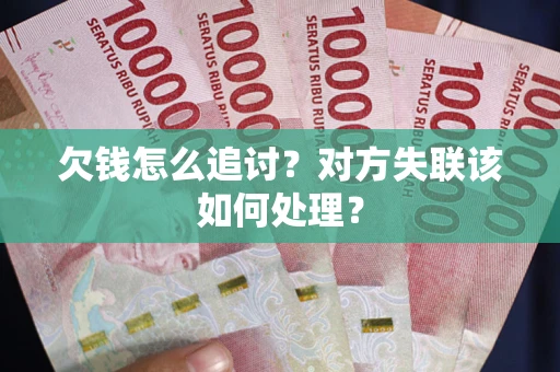 武汉欠钱怎么追讨？对方失联该如何处理？