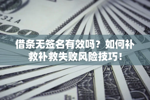 武汉借条无签名有效吗？如何补救补救失败风险技巧！