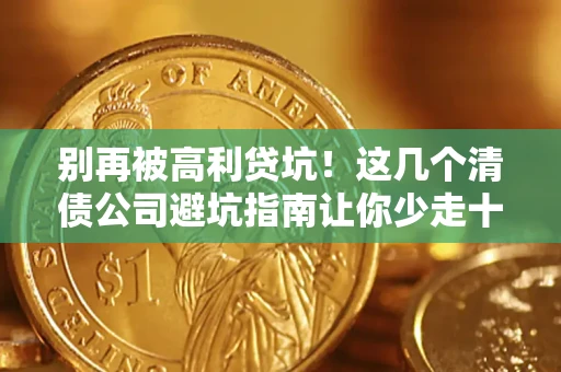 武汉别再被高利贷坑！这几个清债公司避坑指南让你少走十年弯路