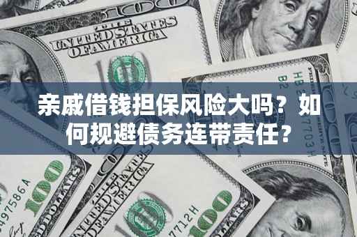 武汉亲戚借钱担保风险大吗？如何规避债务连带责任？