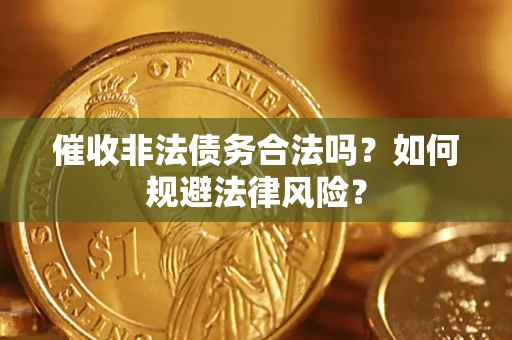 武汉催收非法债务合法吗？如何规避法律风险？