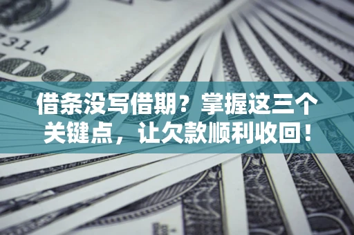 武汉借条没写借期？掌握这三个关键点，让欠款顺利收回！