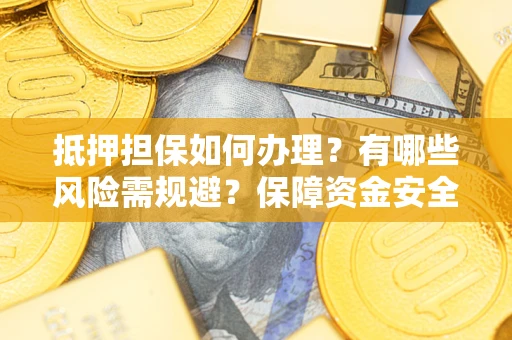 武汉抵押担保如何办理？有哪些风险需规避？保障资金安全