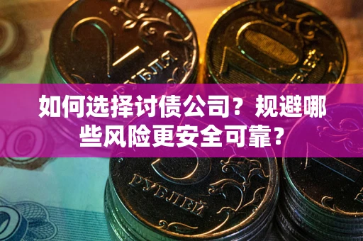 武汉如何选择讨债公司？规避哪些风险更安全可靠？